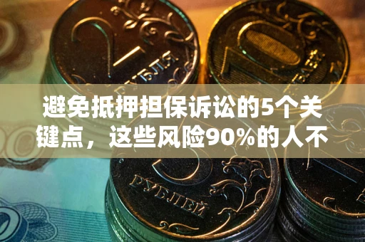 济南避免抵押担保诉讼的5个关键点，这些风险90%的人不知道！