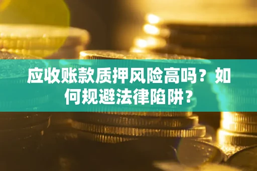 济南应收账款质押风险高吗？如何规避法律陷阱？