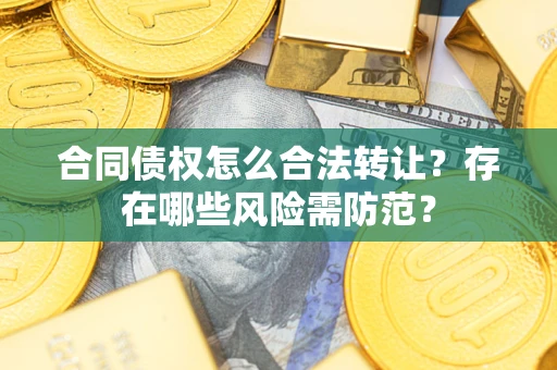 济南合同债权怎么合法转让？存在哪些风险需防范？