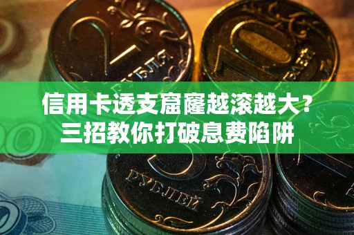 济南信用卡透支窟窿越滚越大？三招教你打破息费陷阱