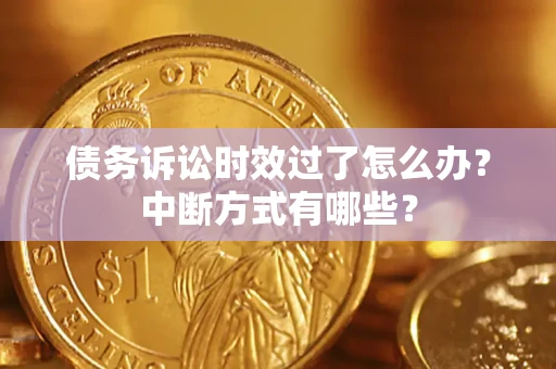 济南债务诉讼时效过了怎么办？中断方式有哪些？