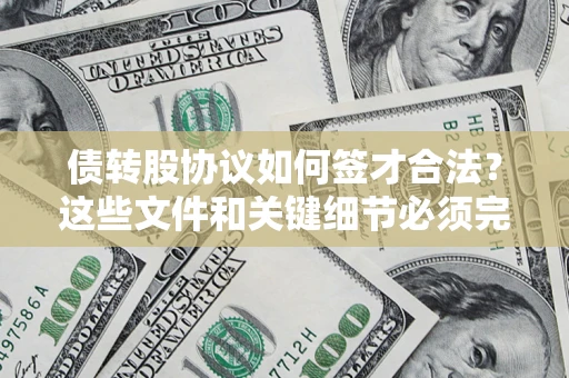 济南债转股协议如何签才合法？这些文件和关键细节必须完整