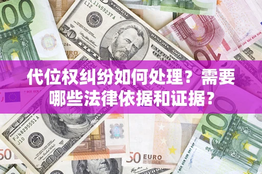 济南代位权纠纷如何处理？需要哪些法律依据和证据？