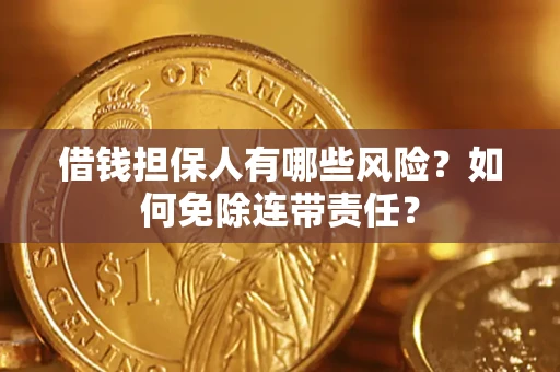 济南借钱担保人有哪些风险？如何免除连带责任？