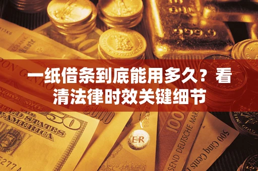济南一纸借条到底能用多久？看清法律时效关键细节