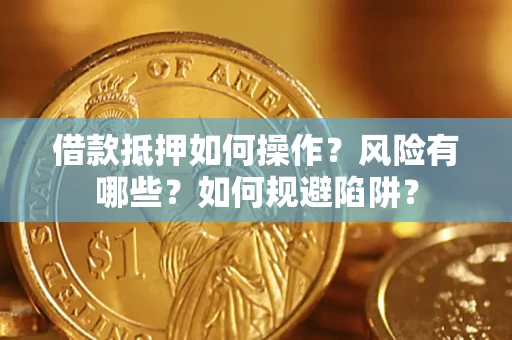 济南借款抵押如何操作？风险有哪些？如何规避陷阱？