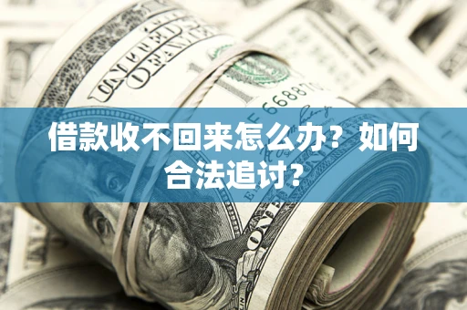 济南借款收不回来怎么办？如何合法追讨？
