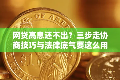 济南网贷高息还不出？三步走协商技巧与法律底气要这么用