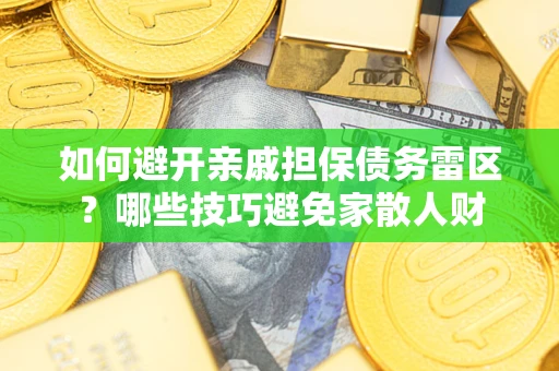 济南如何避开亲戚担保债务雷区？哪些技巧避免家散人财