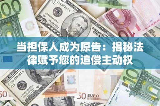 济南当担保人成为原告:揭秘法律赋予您的追偿主动权 济南当担保人成为原告:揭秘法律赋予您的追偿主动权