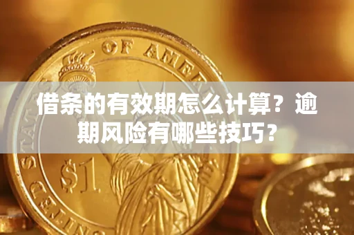 济南借条的有效期怎么计算？逾期风险有哪些技巧？