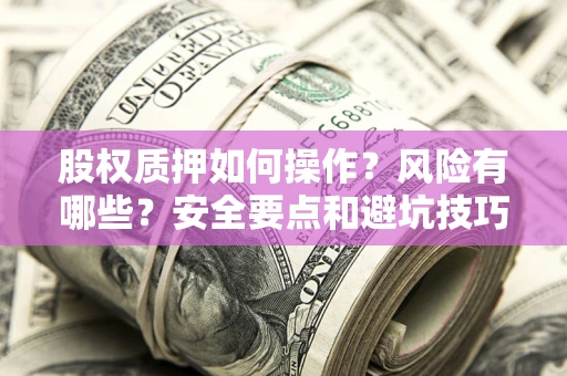 济南股权质押如何操作？风险有哪些？安全要点和避坑技巧？