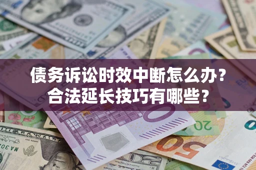 济南债务诉讼时效中断怎么办？合法延长技巧有哪些？