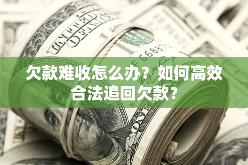 济南欠款难收怎么办？如何高效合法追回欠款？