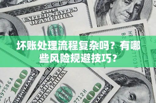 济南坏账处理流程复杂吗？有哪些风险规避技巧？