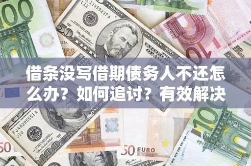济南借条没写借期债务人不还怎么办？如何追讨？有效解决方案！