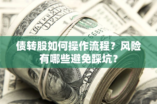 济南债转股如何操作流程?风险有哪些避免踩坑? 济南债转股如何操作流程?风险有哪些避免踩坑?