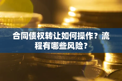 济南合同债权转让如何操作？流程有哪些风险？