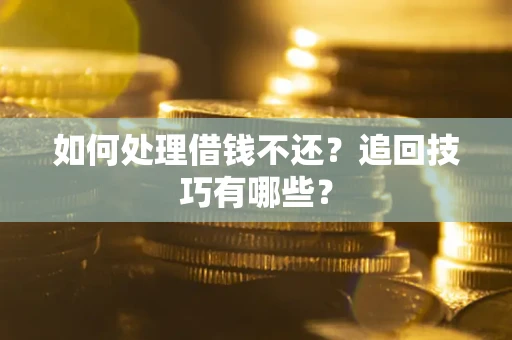 济南如何处理借钱不还？追回技巧有哪些？