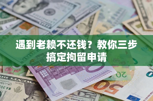 济南遇到老赖不还钱？教你三步搞定拘留申请