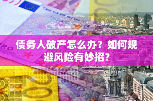 济南债务人破产怎么办？如何规避风险有妙招？