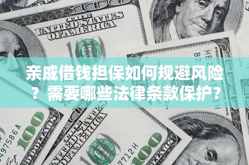 济南亲戚借钱担保如何规避风险？需要哪些法律条款保护？