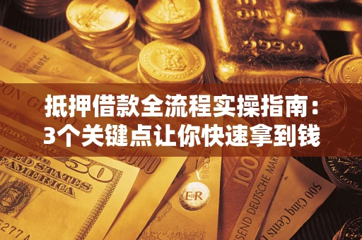 济南抵押借款全流程实操指南：3个关键点让你快速拿到钱