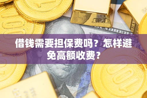 济南借钱需要担保费吗？怎样避免高额收费？