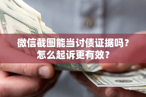 济南微信截图能当讨债证据吗？怎么起诉更有效？
