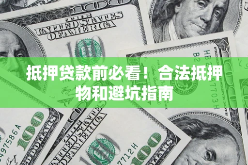 济南抵押贷款前必看！合法抵押物和避坑指南