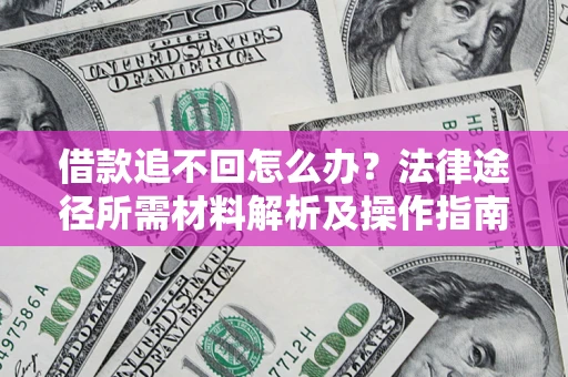 济南借款追不回怎么办?法律途径所需材料解析及操作指南 济南借款追不回怎么办?法律途径所需材料解析及操作指南