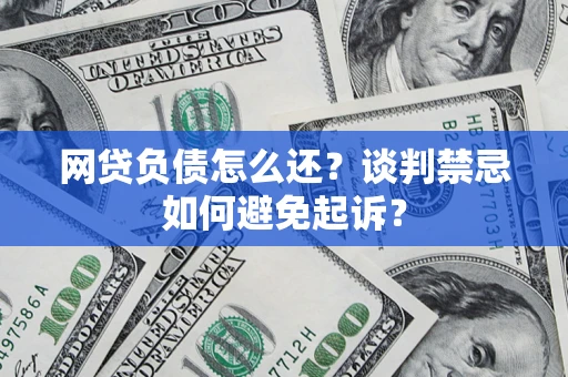 济南网贷负债怎么还？谈判禁忌如何避免起诉？