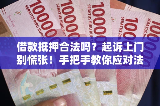 济南借款抵押合法吗？起诉上门别慌张！手把手教你应对法律程序