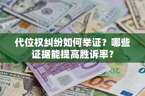 济南代位权纠纷如何举证？哪些证据能提高胜诉率？