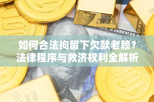 济南如何合法拘留下欠款老赖？法律程序与救济权利全解析