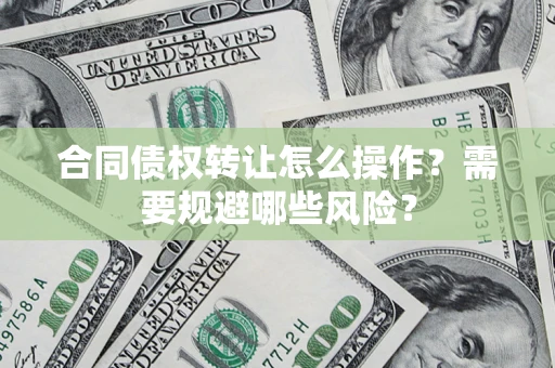 济南合同债权转让怎么操作？需要规避哪些风险？