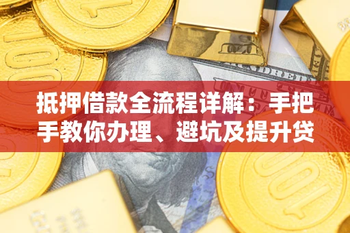 济南抵押借款全流程详解：手把手教你办理、避坑及提升贷款额度