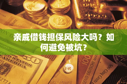 济南亲戚借钱担保风险大吗？如何避免被坑？