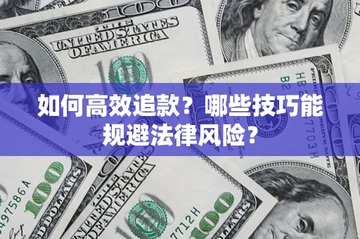 济南如何高效追款？哪些技巧能规避法律风险？