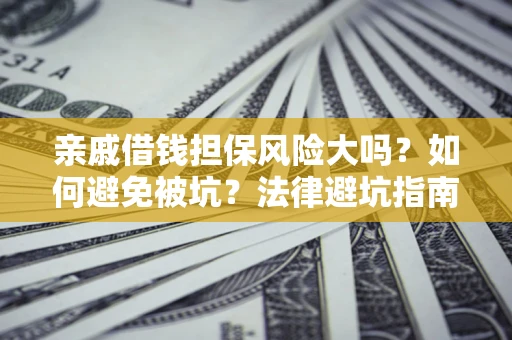 济南亲戚借钱担保风险大吗？如何避免被坑？法律避坑指南