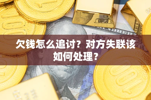 济南欠钱怎么追讨？对方失联该如何处理？