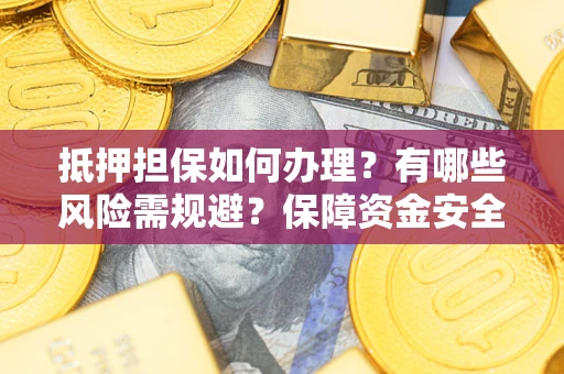 济南抵押担保如何办理？有哪些风险需规避？保障资金安全