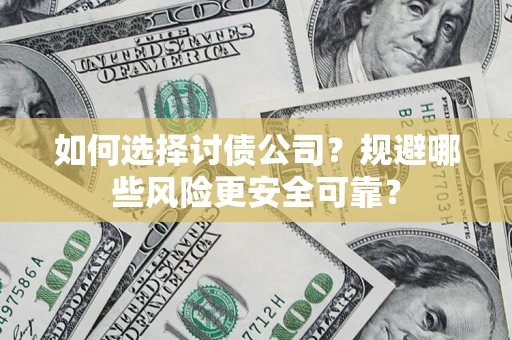 济南如何选择讨债公司？规避哪些风险更安全可靠？