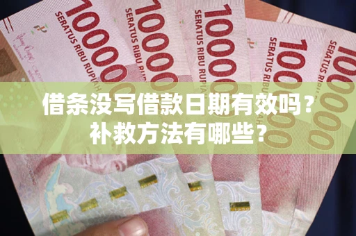 济南借条没写借款日期有效吗?补救方法有哪些? 济南借条没写借款日期有效吗?补救方法有哪些?