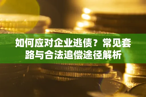 济南如何应对企业逃债？常见套路与合法追偿途径解析