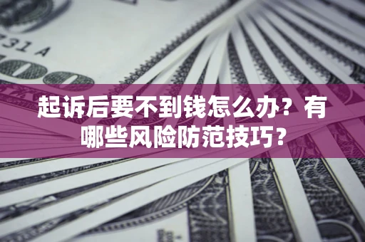 济南起诉后要不到钱怎么办?有哪些风险防范技巧? 济南起诉后要不到钱怎么办?有哪些风险防范技巧?