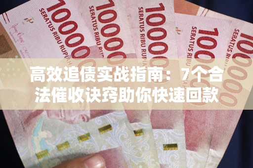 济南高效追债实战指南：7个合法催收诀窍助你快速回款