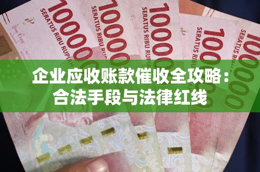 济南企业应收账款催收全攻略：合法手段与法律红线