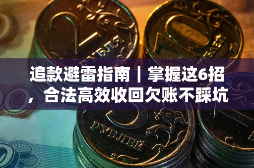 济南追款避雷指南｜掌握这6招，合法高效收回欠账不踩坑