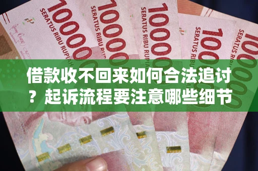 济南借款收不回来如何合法追讨？起诉流程要注意哪些细节？